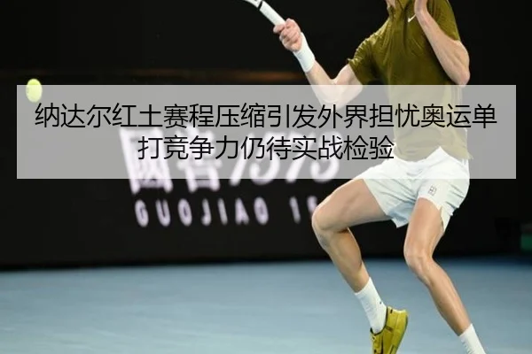 纳达尔红土赛程压缩引发外界担忧奥运单打竞争力仍待实战检验
